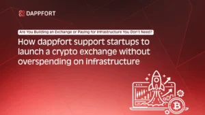How Dappfort Support Startups to Launch a Crypto Exchange Without Overspending on Infrastructure